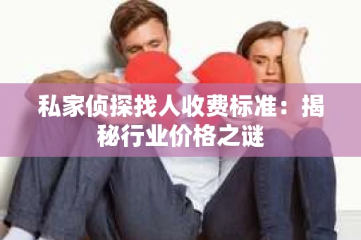 私家侦探找人收费标准：揭秘行业价格之谜