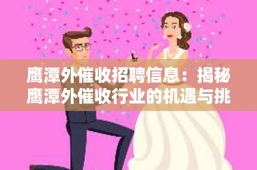 鹰潭外催收招聘信息：揭秘鹰潭外催收行业的机遇与挑战