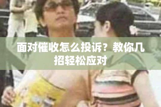 面对催收怎么投诉？教你几招轻松应对