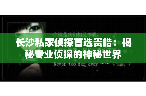 长沙私家侦探首选贵皓：揭秘专业侦探的神秘世界