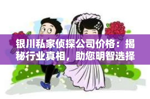 银川私家侦探公司价格：揭秘行业真相，助您明智选择