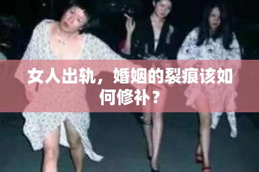 女人出轨，婚姻的裂痕该如何修补？