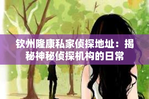 钦州隆康私家侦探地址：揭秘神秘侦探机构的日常