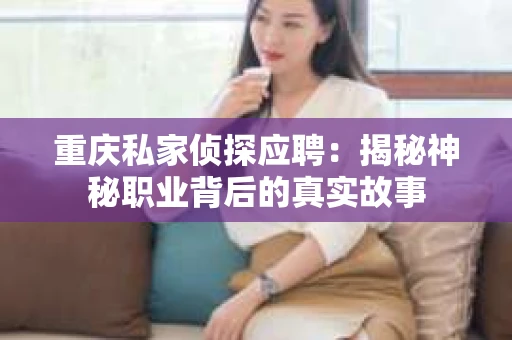 重庆私家侦探应聘：揭秘神秘职业背后的真实故事