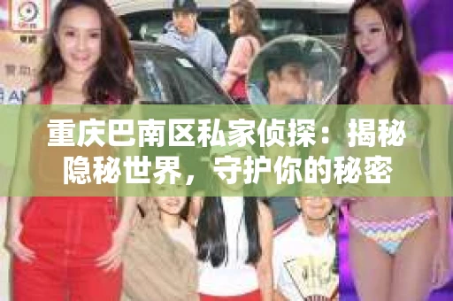 重庆巴南区私家侦探：揭秘隐秘世界，守护你的秘密