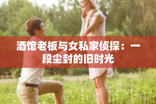 酒馆老板与女私家侦探：一段尘封的旧时光