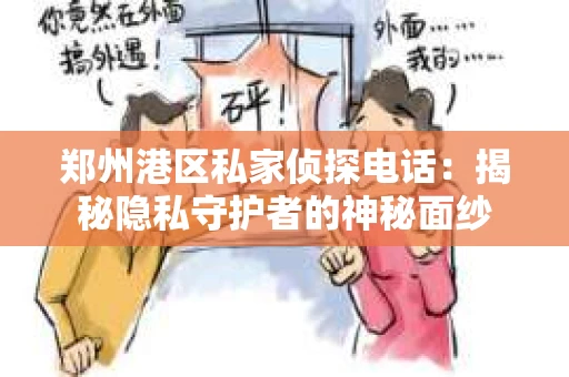 郑州港区私家侦探电话：揭秘隐私守护者的神秘面纱