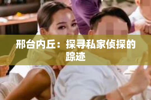 邢台内丘：探寻私家侦探的踪迹