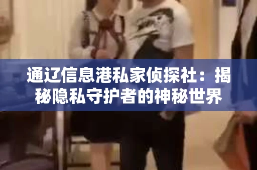 通辽信息港私家侦探社：揭秘隐私守护者的神秘世界