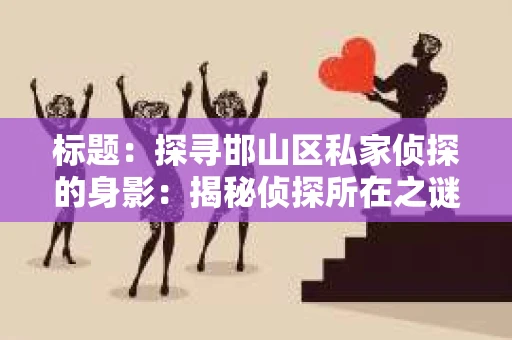 标题：探寻邯山区私家侦探的身影：揭秘侦探所在之谜