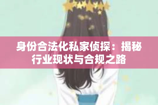 身份合法化私家侦探：揭秘行业现状与合规之路