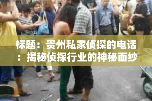 标题：贵州私家侦探的电话：揭秘侦探行业的神秘面纱