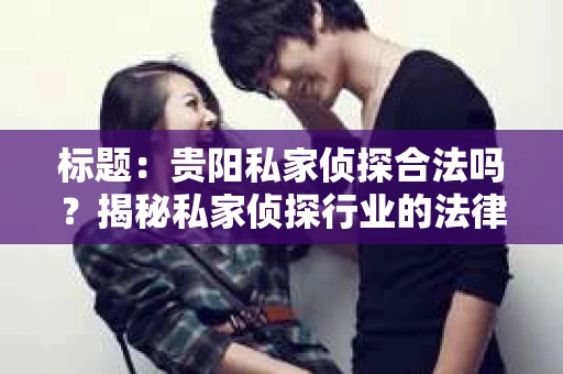 标题：贵阳私家侦探合法吗？揭秘私家侦探行业的法律边界
