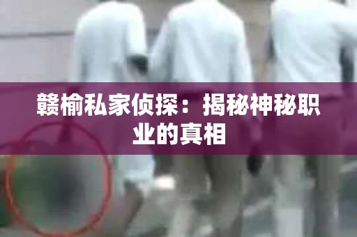 赣榆私家侦探：揭秘神秘职业的真相