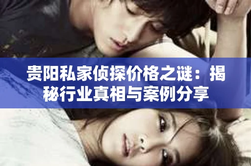 贵阳私家侦探价格之谜：揭秘行业真相与案例分享