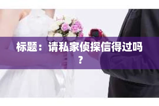 标题：请私家侦探信得过吗？