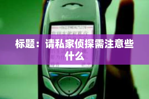 标题：请私家侦探需注意些什么