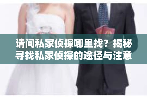 请问私家侦探哪里找？揭秘寻找私家侦探的途径与注意事项