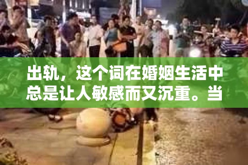 出轨，这个词在婚姻生活中总是让人敏感而又沉重。当它发生时，如何谈判挽回，如何重新建立信任，成为了许多夫妻面临的问题。今天，我们就来聊聊这个话题，希望能给那些正在经历婚姻困境的朋友们一些帮助。