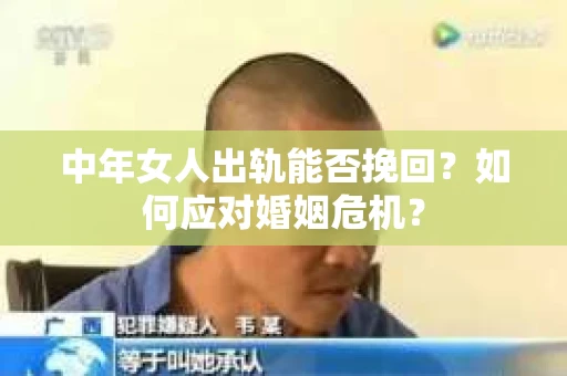 中年女人出轨能否挽回?如何应对婚姻危机? 中年女人出轨能否挽回?如何应对婚姻危机?