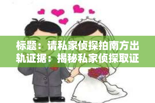 标题：请私家侦探拍南方出轨证据：揭秘私家侦探取证过程