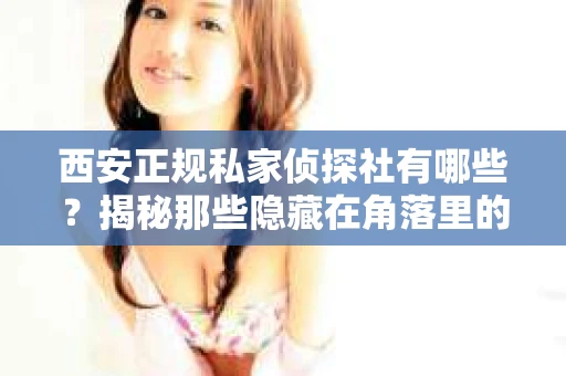 西安正规私家侦探社有哪些？揭秘那些隐藏在角落里的神秘力量