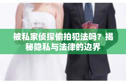 被私家侦探偷拍犯法吗？揭秘隐私与法律的边界