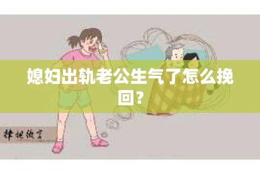 媳妇出轨老公生气了怎么挽回？