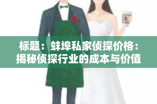 标题：蚌埠私家侦探价格：揭秘侦探行业的成本与价值