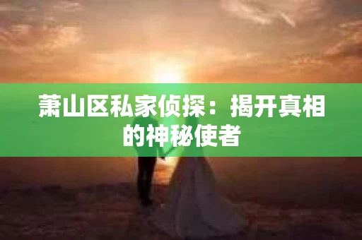 萧山区私家侦探：揭开真相的神秘使者