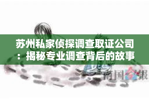 苏州私家侦探调查取证公司：揭秘专业调查背后的故事