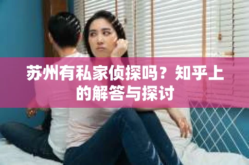 苏州有私家侦探吗？知乎上的解答与探讨