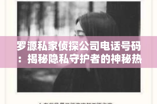 罗源私家侦探公司电话号码：揭秘隐私守护者的神秘热线