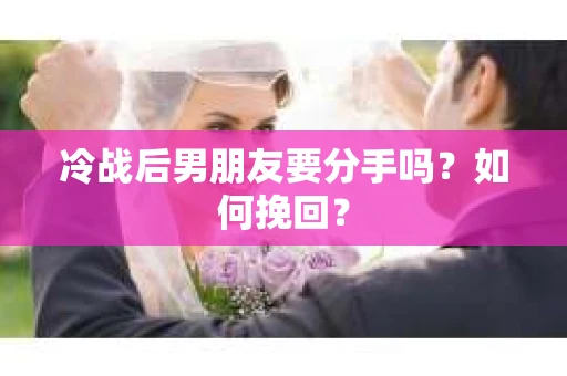 冷战后男朋友要分手吗?如何挽回? 冷战后男朋友要分手吗?如何挽回?