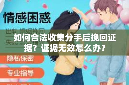 如何合法收集分手后挽回证据？证据无效怎么办？