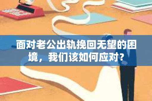 面对老公出轨挽回无望的困境，我们该如何应对？