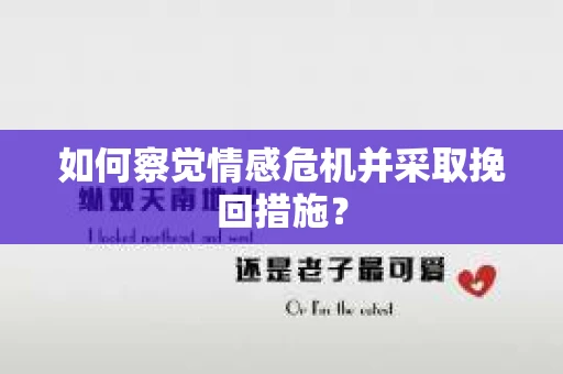 如何察觉情感危机并采取挽回措施? 如何察觉情感危机并采取挽回措施?