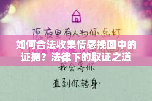 如何合法收集情感挽回中的证据？法律下的取证之道