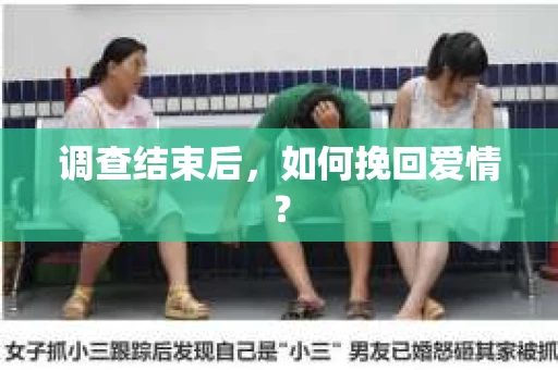 调查结束后，如何挽回爱情？