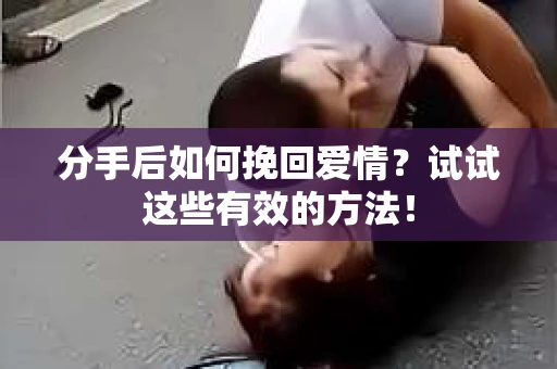 分手后如何挽回爱情?试试这些有效的方法! 分手后如何挽回爱情?试试这些有效的方法!