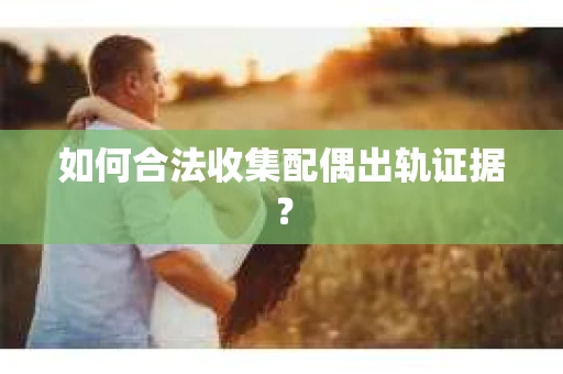 如何合法收集配偶出轨证据？