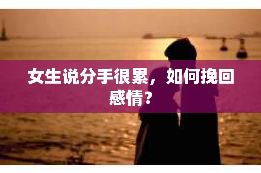 女生说分手很累，如何挽回感情？