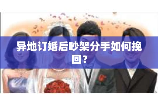 异地订婚后吵架分手如何挽回? 异地订婚后吵架分手如何挽回?