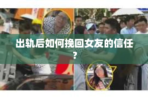 出轨后如何挽回女友的信任？
