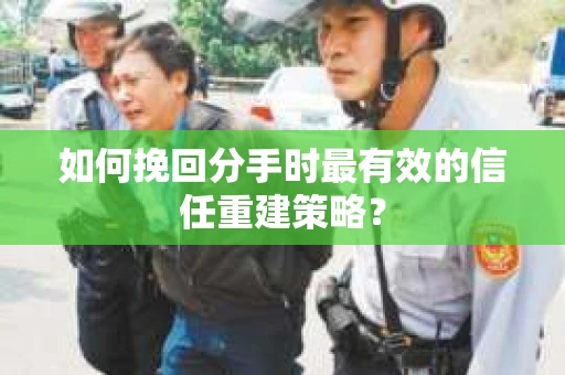 如何挽回分手时最有效的信任重建策略? 如何挽回分手时最有效的信任重建策略?