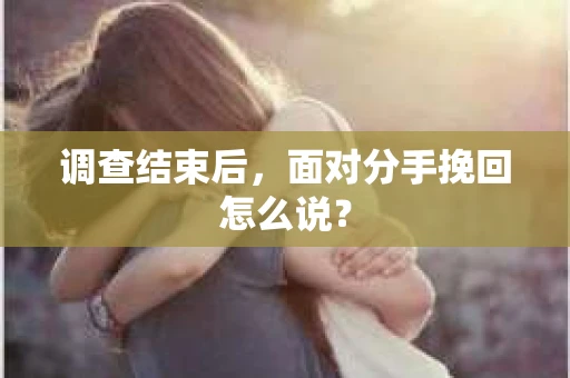 调查结束后，面对分手挽回怎么说？