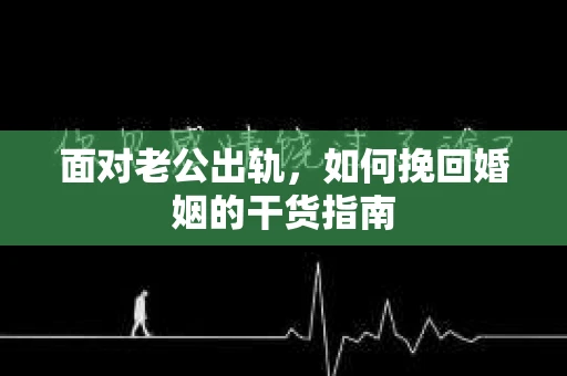面对老公出轨，如何挽回婚姻的干货指南