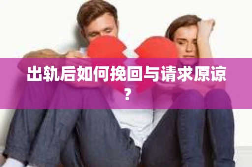 出轨后如何挽回与请求原谅? 出轨后如何挽回与请求原谅?