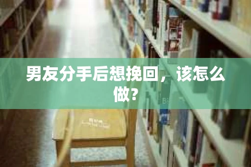 男友分手后想挽回，该怎么做？