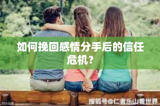 如何挽回感情分手后的信任危机? 如何挽回感情分手后的信任危机?